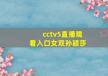 cctv5直播观看入口女双孙颖莎