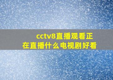 cctv8直播观看正在直播什么电视剧好看