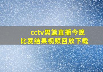 cctv男篮直播今晚比赛结果视频回放下载