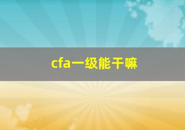 cfa一级能干嘛