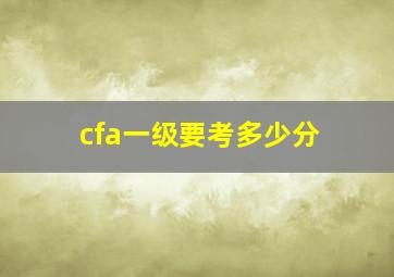 cfa一级要考多少分