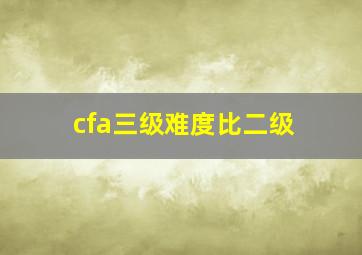 cfa三级难度比二级