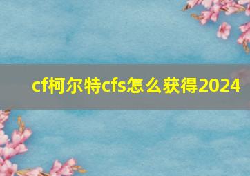 cf柯尔特cfs怎么获得2024