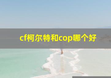 cf柯尔特和cop哪个好