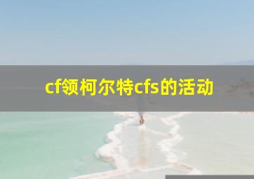 cf领柯尔特cfs的活动