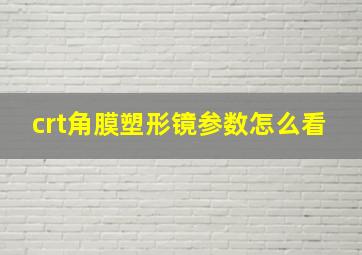 crt角膜塑形镜参数怎么看