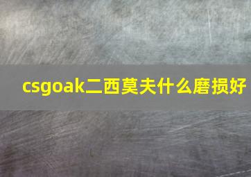 csgoak二西莫夫什么磨损好