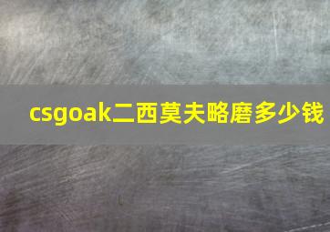 csgoak二西莫夫略磨多少钱