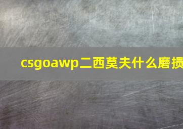 csgoawp二西莫夫什么磨损