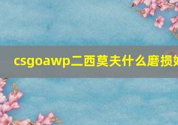 csgoawp二西莫夫什么磨损好