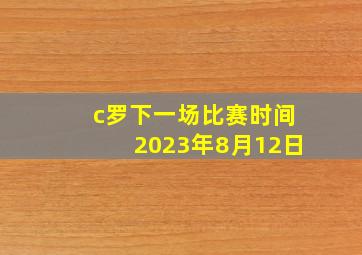 c罗下一场比赛时间2023年8月12日