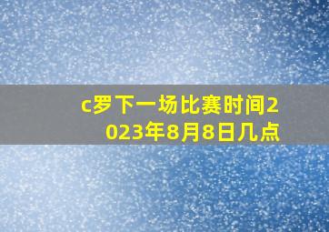 c罗下一场比赛时间2023年8月8日几点