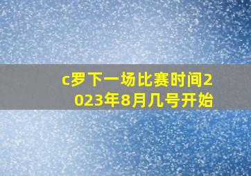 c罗下一场比赛时间2023年8月几号开始