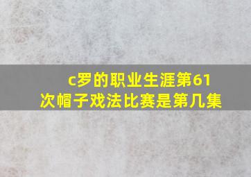 c罗的职业生涯第61次帽子戏法比赛是第几集