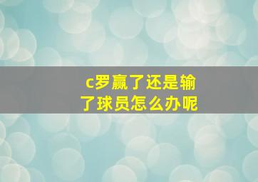 c罗赢了还是输了球员怎么办呢