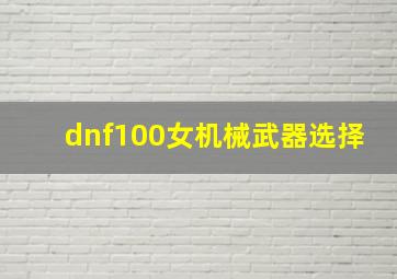 dnf100女机械武器选择