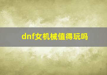 dnf女机械值得玩吗