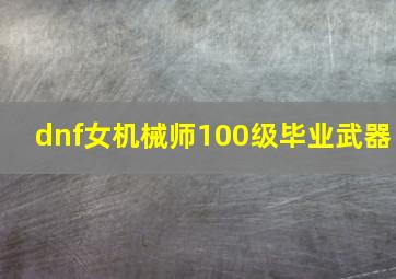 dnf女机械师100级毕业武器