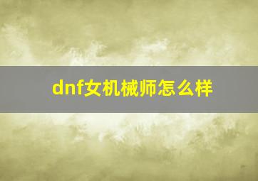 dnf女机械师怎么样