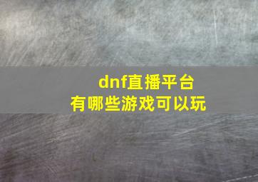 dnf直播平台有哪些游戏可以玩