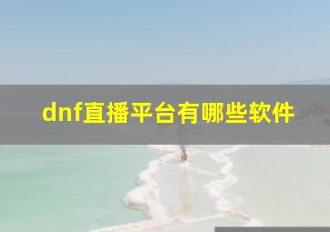 dnf直播平台有哪些软件