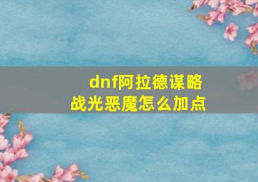 dnf阿拉德谋略战光恶魔怎么加点