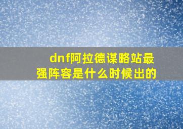 dnf阿拉德谋略站最强阵容是什么时候出的