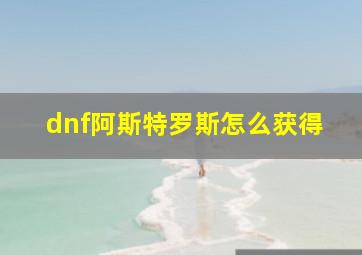 dnf阿斯特罗斯怎么获得