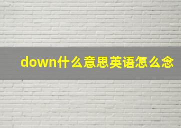 down什么意思英语怎么念