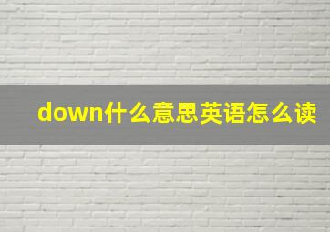 down什么意思英语怎么读