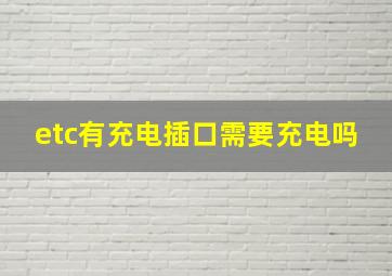 etc有充电插口需要充电吗