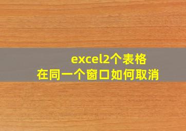 excel2个表格在同一个窗口如何取消