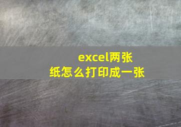 excel两张纸怎么打印成一张