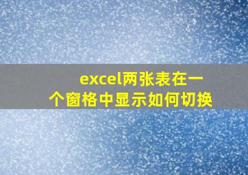 excel两张表在一个窗格中显示如何切换