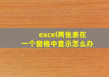 excel两张表在一个窗格中显示怎么办