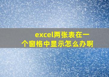 excel两张表在一个窗格中显示怎么办啊