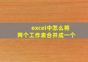 excel中怎么将两个工作表合并成一个