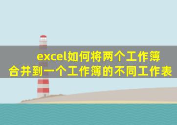 excel如何将两个工作簿合并到一个工作簿的不同工作表