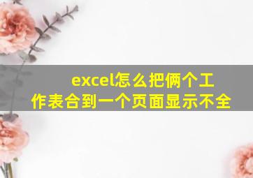 excel怎么把俩个工作表合到一个页面显示不全