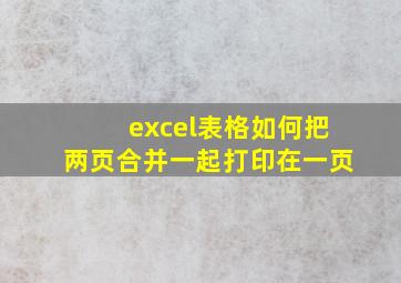 excel表格如何把两页合并一起打印在一页