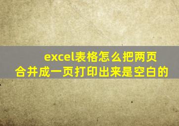 excel表格怎么把两页合并成一页打印出来是空白的