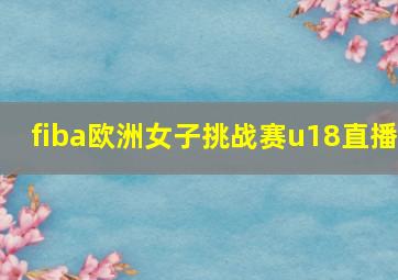 fiba欧洲女子挑战赛u18直播