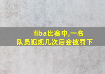 fiba比赛中,一名队员犯规几次后会被罚下