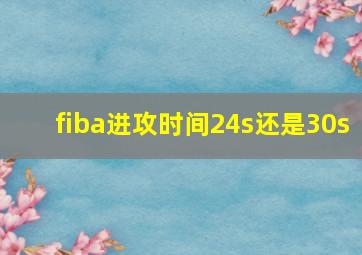 fiba进攻时间24s还是30s