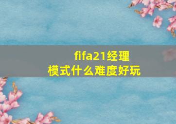 fifa21经理模式什么难度好玩