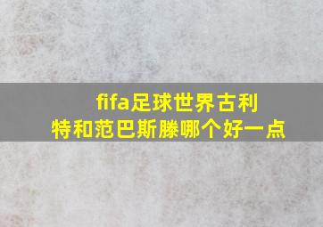 fifa足球世界古利特和范巴斯滕哪个好一点