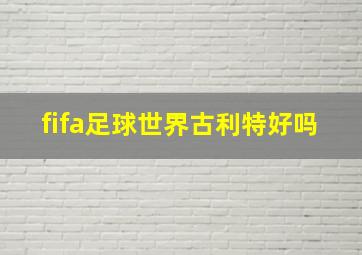 fifa足球世界古利特好吗