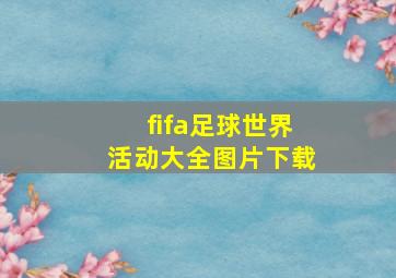 fifa足球世界活动大全图片下载