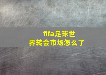 fifa足球世界转会市场怎么了