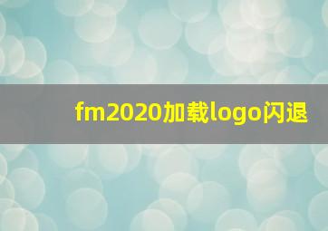 fm2020加载logo闪退